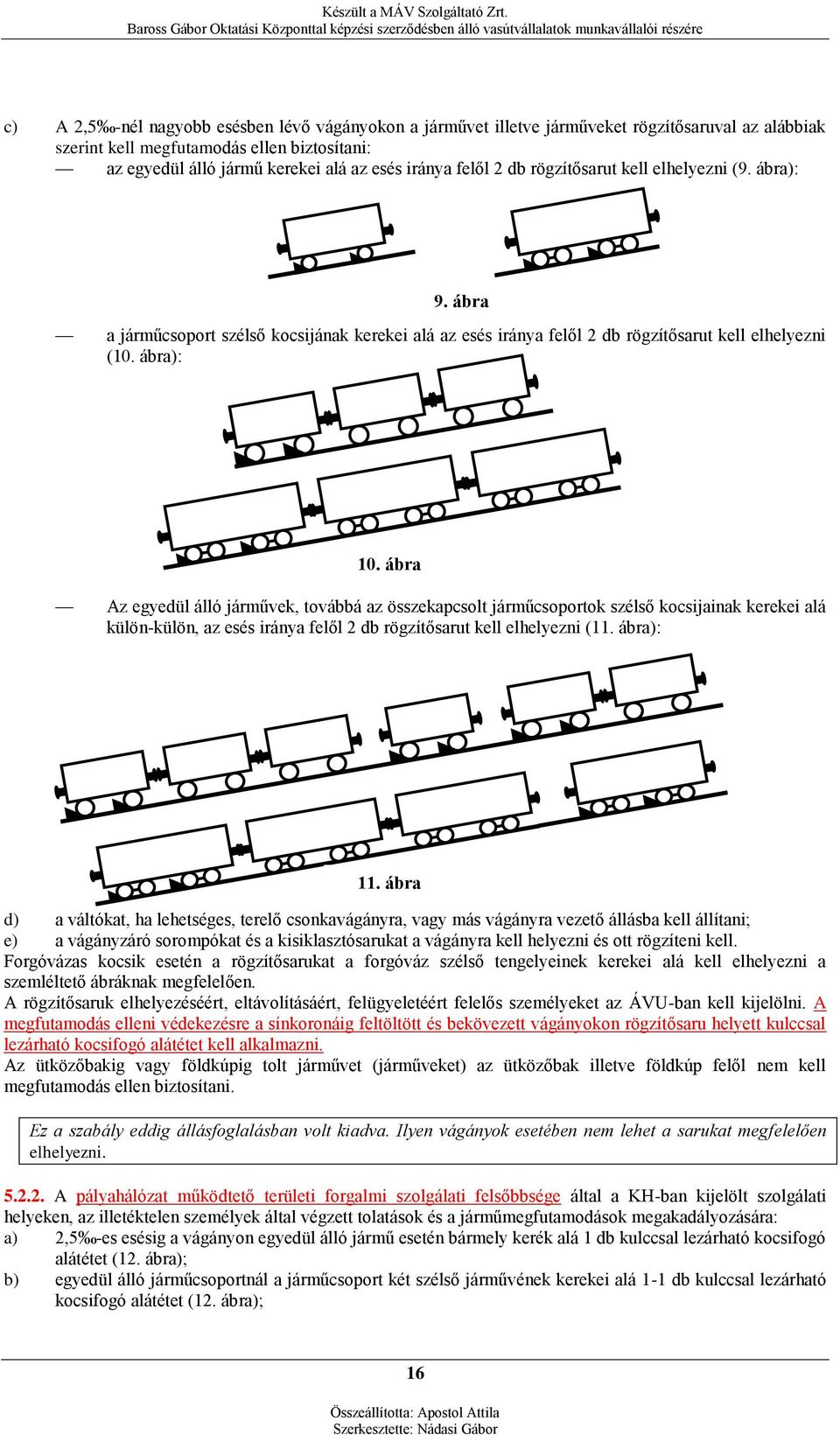 ábra Az egyedül álló járművek, továbbá az összekapcsolt járműcsoportok szélső kocsijainak kerekei alá külön-külön, az esés iránya felől 2 db rögzítősarut kell elhelyezni (11. ábra): 11.