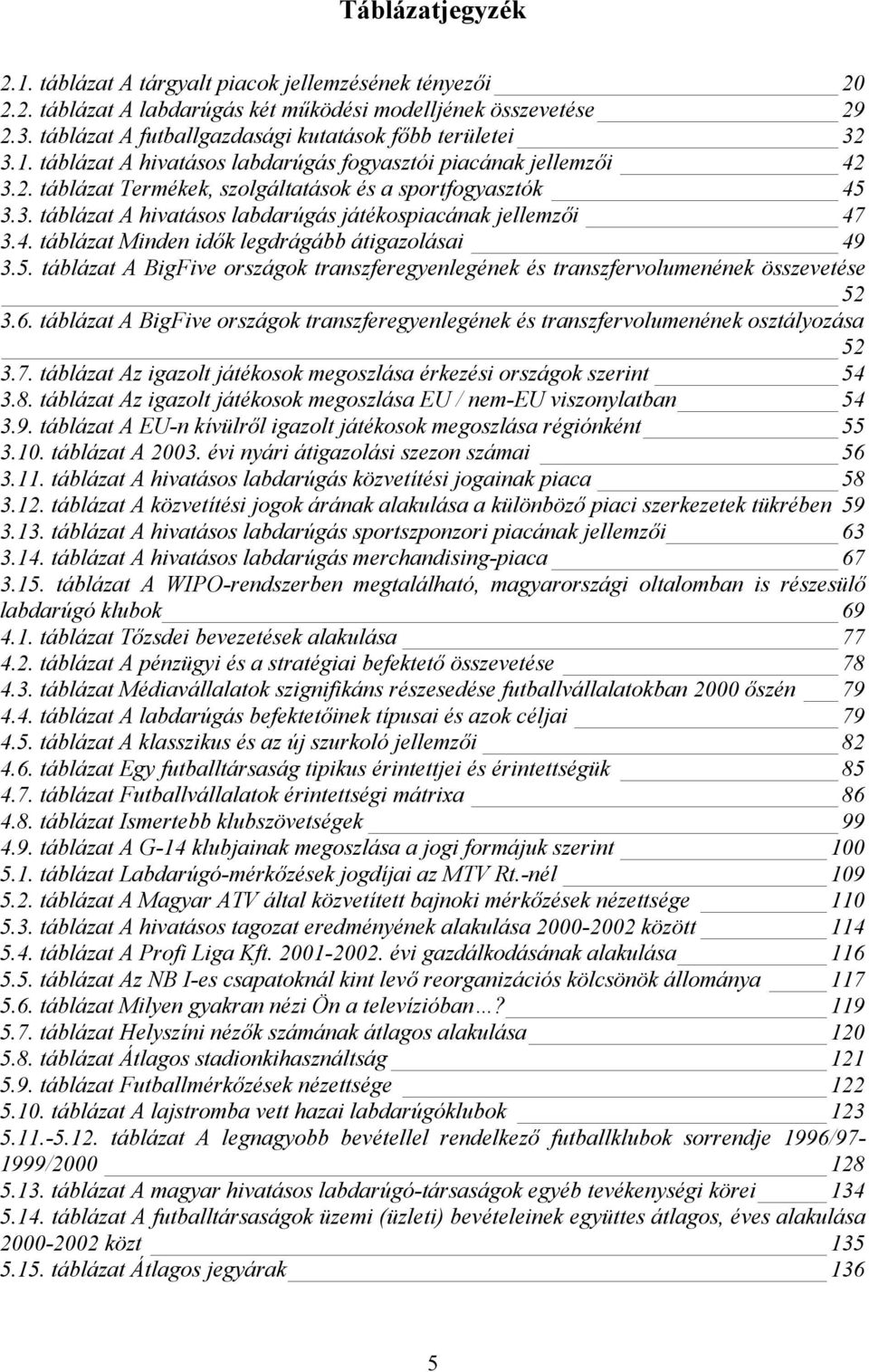 4. táblázat Minden idők legdrágább átigazolásai 49 3.5. táblázat A BigFive országok transzferegyenlegének és transzfervolumenének összevetése 52 3.6.