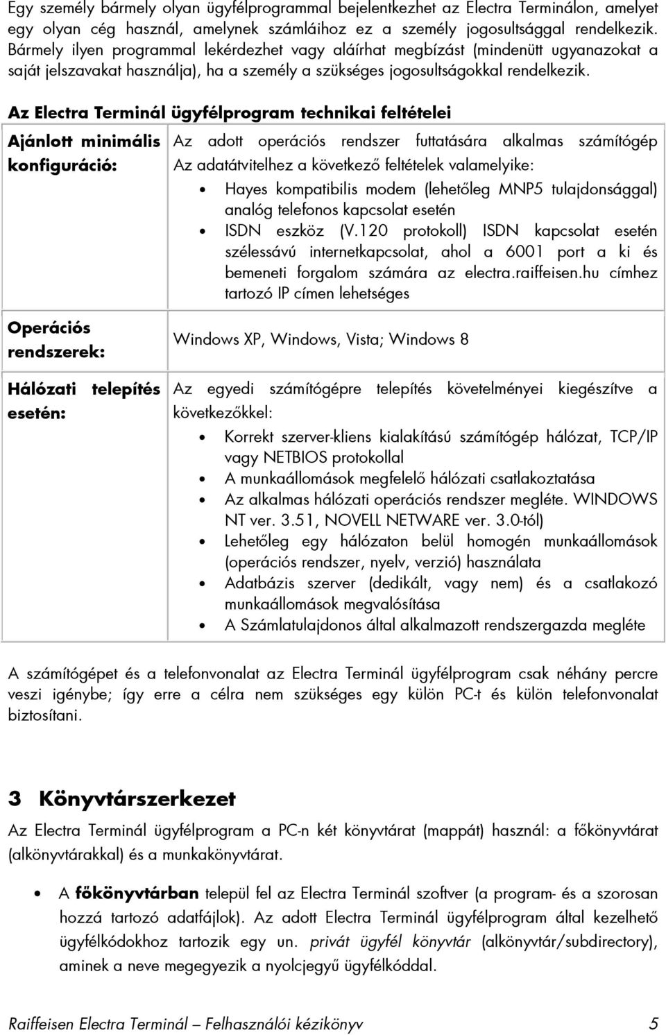 Az Electra Terminál ügyfélprogram technikai feltételei Ajánlott minimális konfiguráció: Operációs rendszerek: Hálózati telepítés esetén: Az adott operációs rendszer futtatására alkalmas számítógép Az