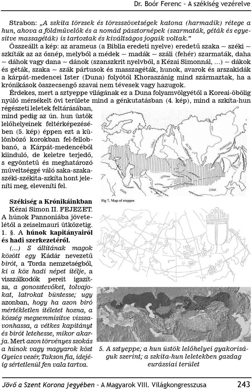 Összeállt a kép: az arameus (a Biblia eredeti nyelve) eredetű szaka ~ széki ~ szkíták az az ősnép, melyből a médek ~ madák ~ száli (fehér) szarmaták, daha ~ dáhok vagy dana ~ dánok (szanszkrit