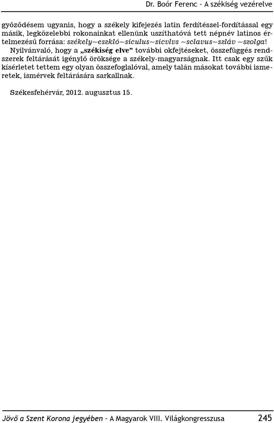 Nyilvánvaló, hogy a székiség elve további okfejtéseket, összefüggés rendszerek feltárását igénylő öröksége a székely-magyarságnak.