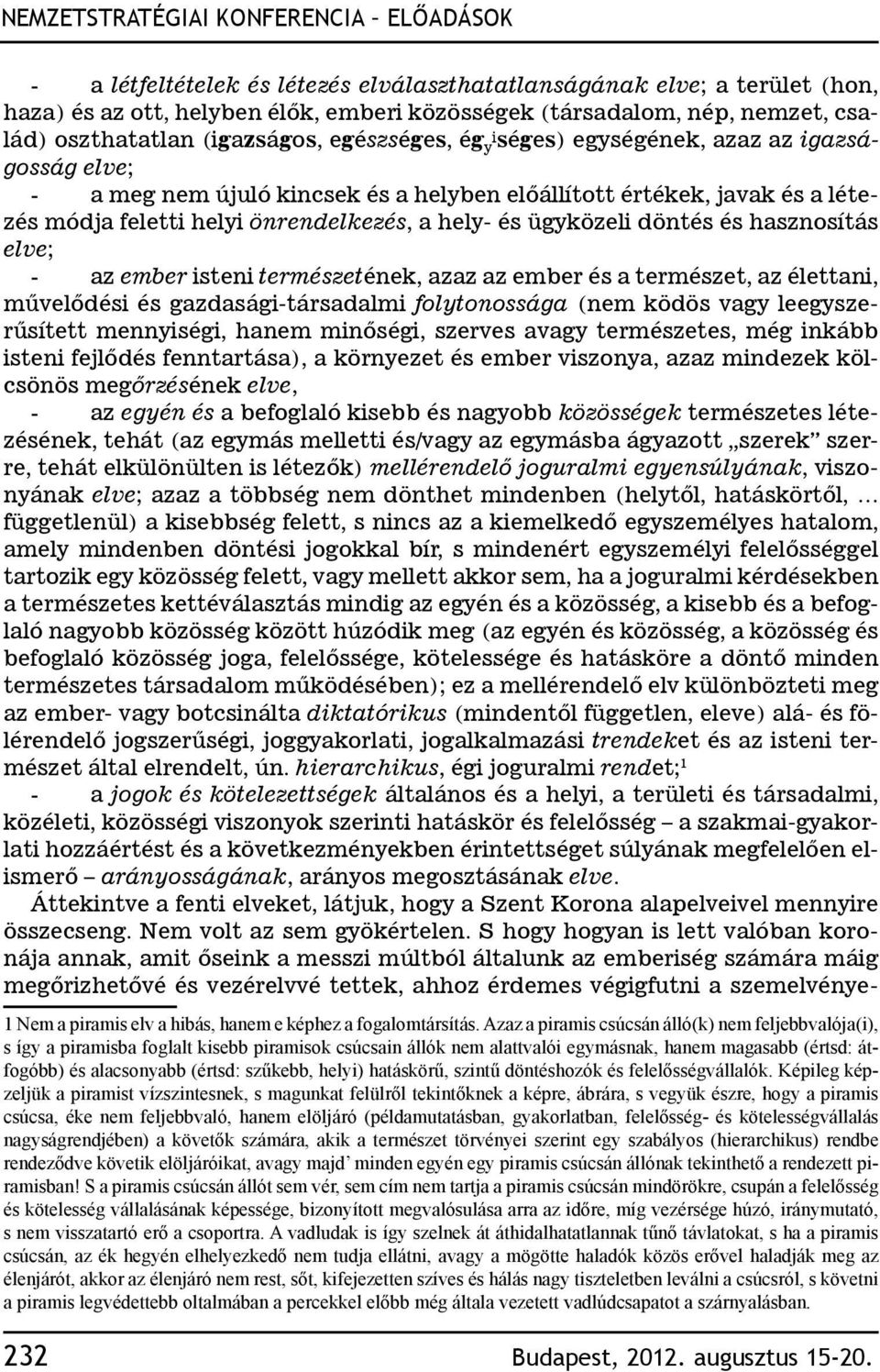 önrendelkezés, a hely- és ügyközeli döntés és hasznosítás elve; - az ember isteni természetének, azaz az ember és a természet, az élettani, művelődési és gazdasági-társadalmi folytonossága (nem ködös
