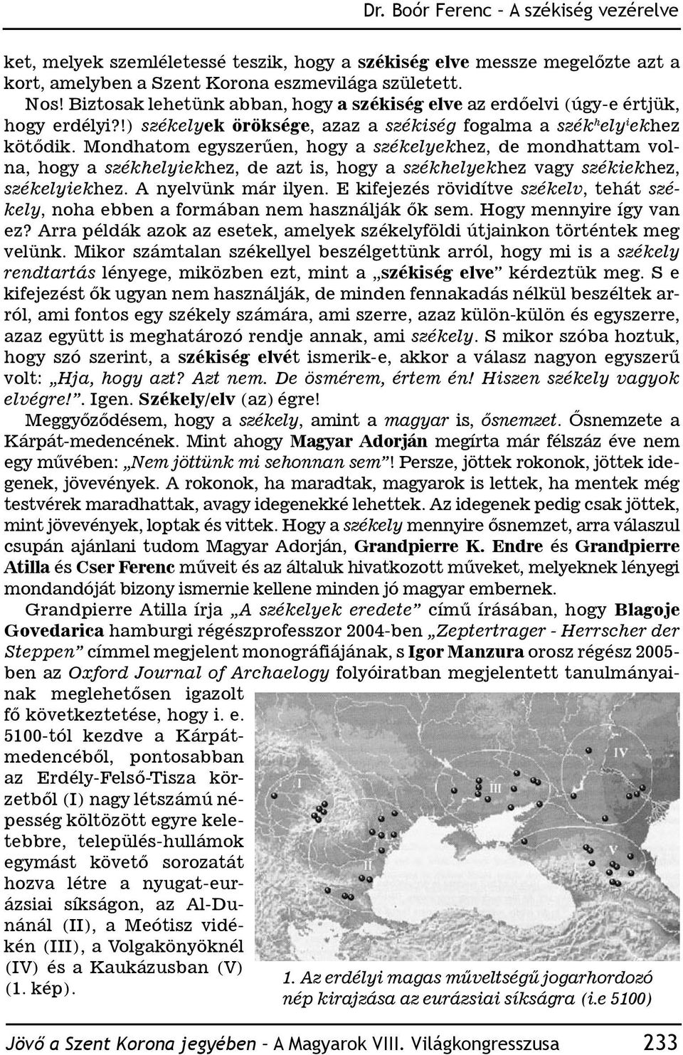 Mondhatom egyszerűen, hogy a székelyekhez, de mondhattam volna, hogy a székhelyiekhez, de azt is, hogy a székhelyekhez vagy székiekhez, székelyiekhez. A nyelvünk már ilyen.