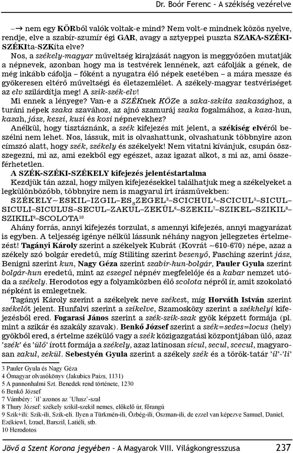Nos, a székely-magyar műveltség kirajzását nagyon is meggyőzően mutatják a népnevek, azonban hogy ma is testvérek lennének, azt cáfolják a gének, de még inkább cáfolja főként a nyugatra élő népek