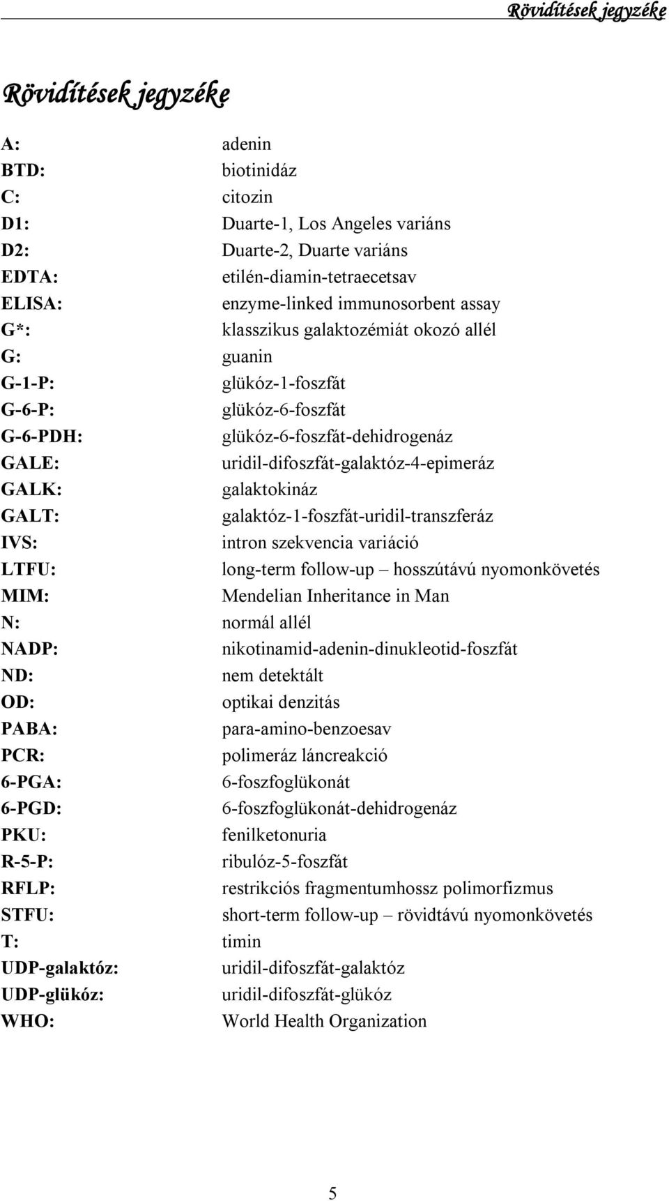 uridil-difoszfát-galaktóz-4-epimeráz GALK: galaktokináz GALT: galaktóz-1-foszfát-uridil-transzferáz IVS: intron szekvencia variáció LTFU: long-term follow-up hosszútávú nyomonkövetés MIM: Mendelian