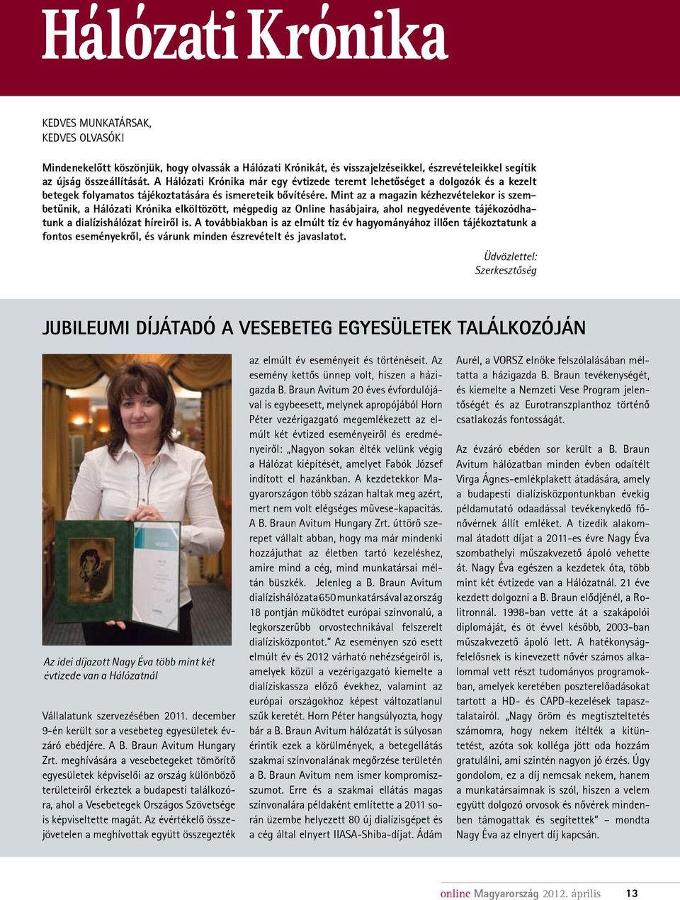 Mint az a magazin kézhezvételekor is szembetűnik, a Hálózati Krónika elköltözött, mégpedig az Online hasábjaira, ahol negyedévente tájékozódhatunk a dialízishálózat híreiről is.