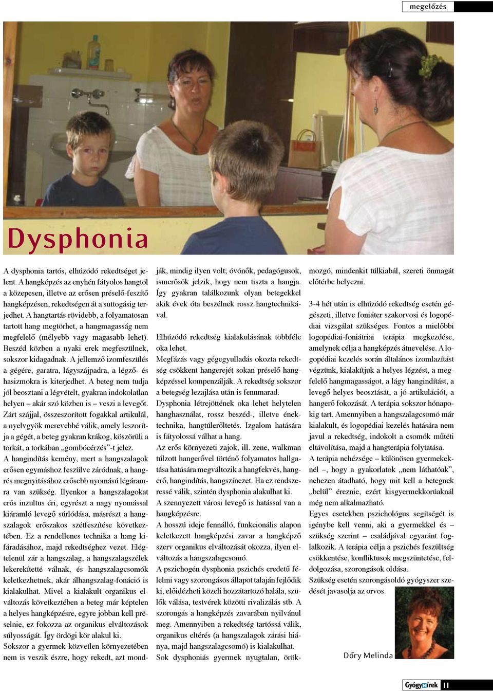 A hangtartás rövidebb, a folyamatosan tartott hang megtörhet, a hangmagasság nem megfelelő (mélyebb vagy magasabb lehet). Beszéd közben a nyaki erek megfeszülnek, sokszor kidagadnak.
