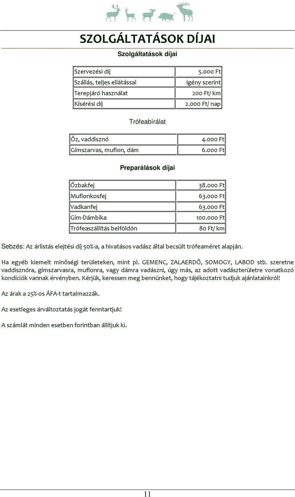 000 Ft 80 Ft/ km Sebzés: Az árlistás elejtési díj 50%-a, a hivatásos vadász által becsült trófeaméret alapján. Ha egyéb kiemelt minőségi területeken, mint pl. GEMENC, ZALAERDŐ, SOMOGY, LABOD stb.