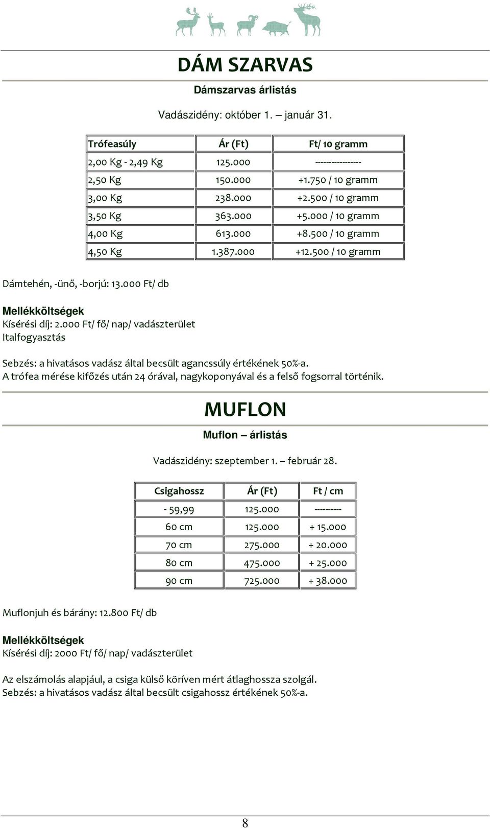 000 Ft/ fő/ nap/ vadászterület Italfogyasztás Sebzés: a hivatásos vadász által becsült agancssúly értékének 50%-a. A trófea mérése kifőzés után 24 órával, nagykoponyával és a felső fogsorral történik.