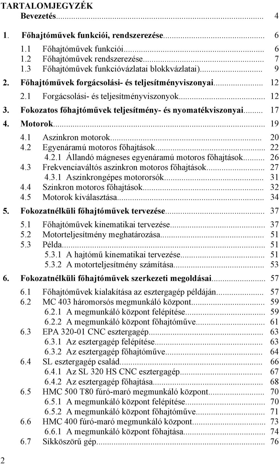 1 Aszinkron motorok... 20 4.2 Egyenáramú motoros főhajtások... 22 4.2.1 Állandó mágneses egyenáramú motoros főhajtások... 26 4.3 Frekvenciaváltós aszinkron motoros főhajtások... 27 4.3.1 Aszinkrongépes motororsók.