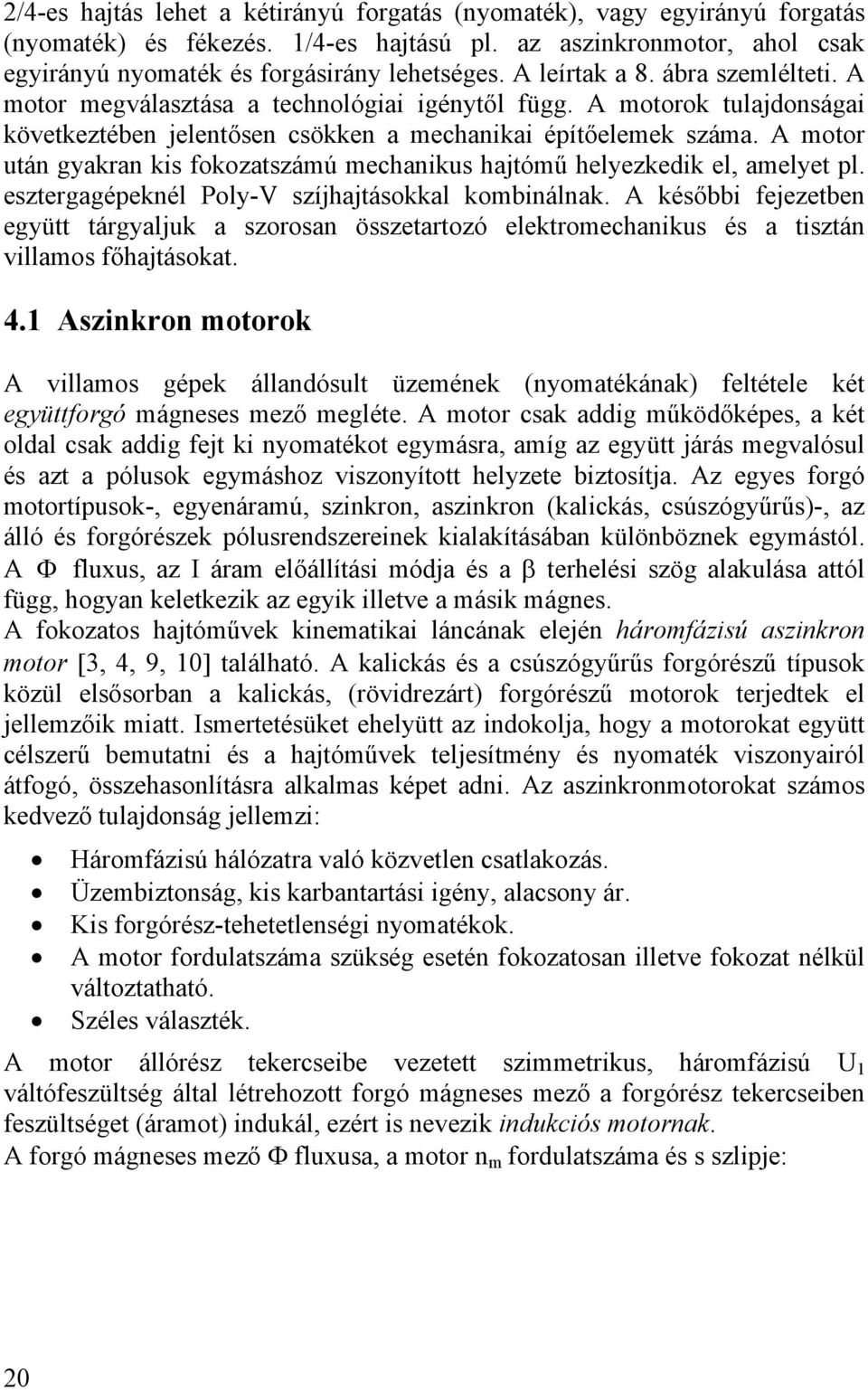 A motor után gyakran kis fokozatszámú mechanikus hajtómű helyezkedik el, amelyet pl. esztergagépeknél Poly-V szíjhajtásokkal kombinálnak.