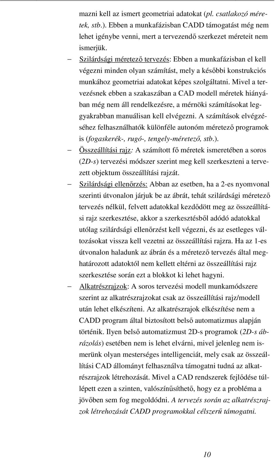 Mivel a tervezésnek ebben a szakaszában a CAD modell méretek hiányában még nem áll rendelkezésre, a mérnöki számításokat leggyakrabban manuálisan kell elvégezni.