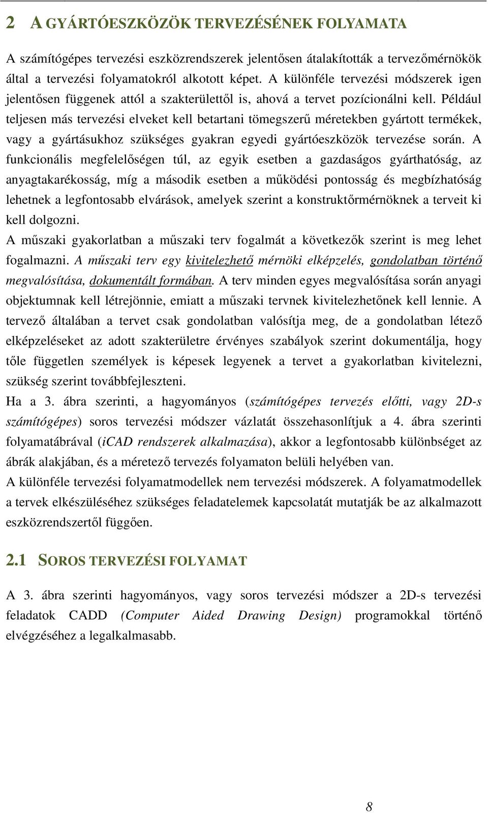 Például teljesen más tervezési elveket kell betartani tömegszerő méretekben gyártott termékek, vagy a gyártásukhoz szükséges gyakran egyedi gyártóeszközök tervezése során.
