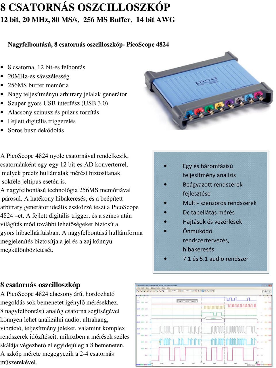 0) Alacsony szinusz és pulzus torzítás Fejlett digitális triggerelés Soros busz dekódolás A PicoScope 4824 nyolc csatornával rendelkezik, csatornánként egy-egy 12 bit-es AD konverterrel, melyek