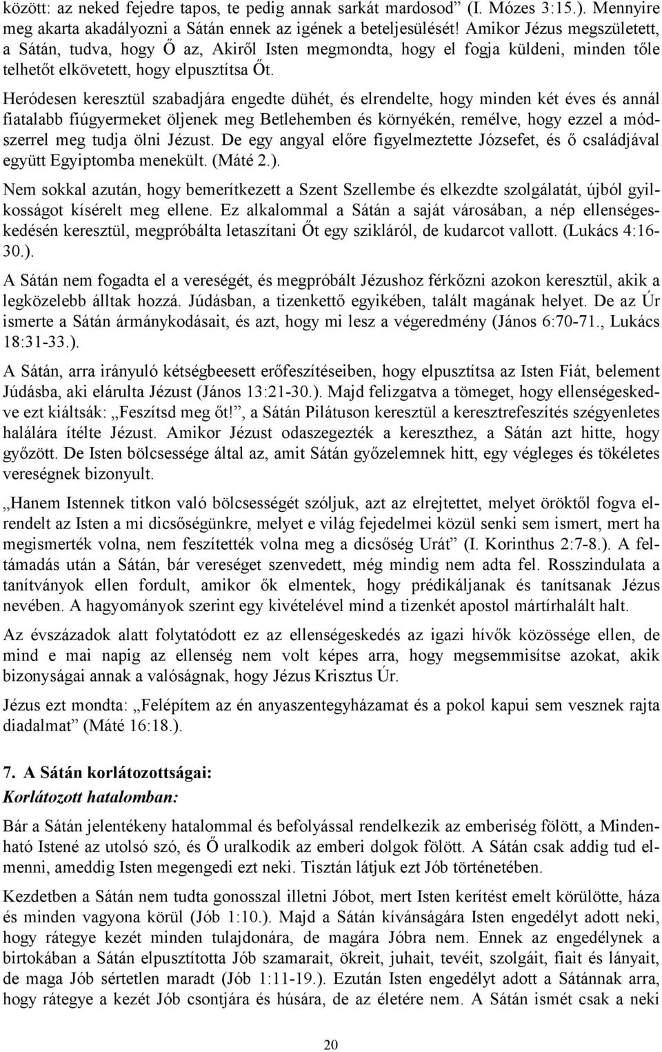 Heródesen keresztül szabadjára engedte dühét, és elrendelte, hogy minden két éves és annál fiatalabb fiúgyermeket öljenek meg Betlehemben és környékén, remélve, hogy ezzel a módszerrel meg tudja ölni