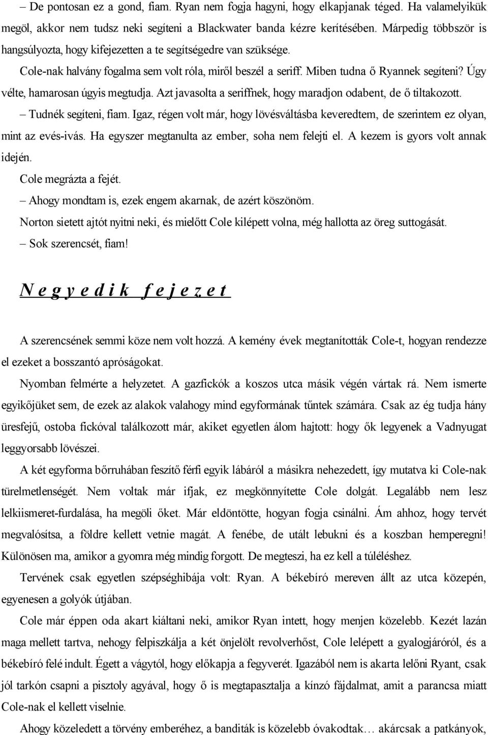 Úgy vélte, hamarosan úgyis megtudja. Azt javasolta a seriffnek, hogy maradjon odabent, de ő tiltakozott. Tudnék segíteni, fiam.