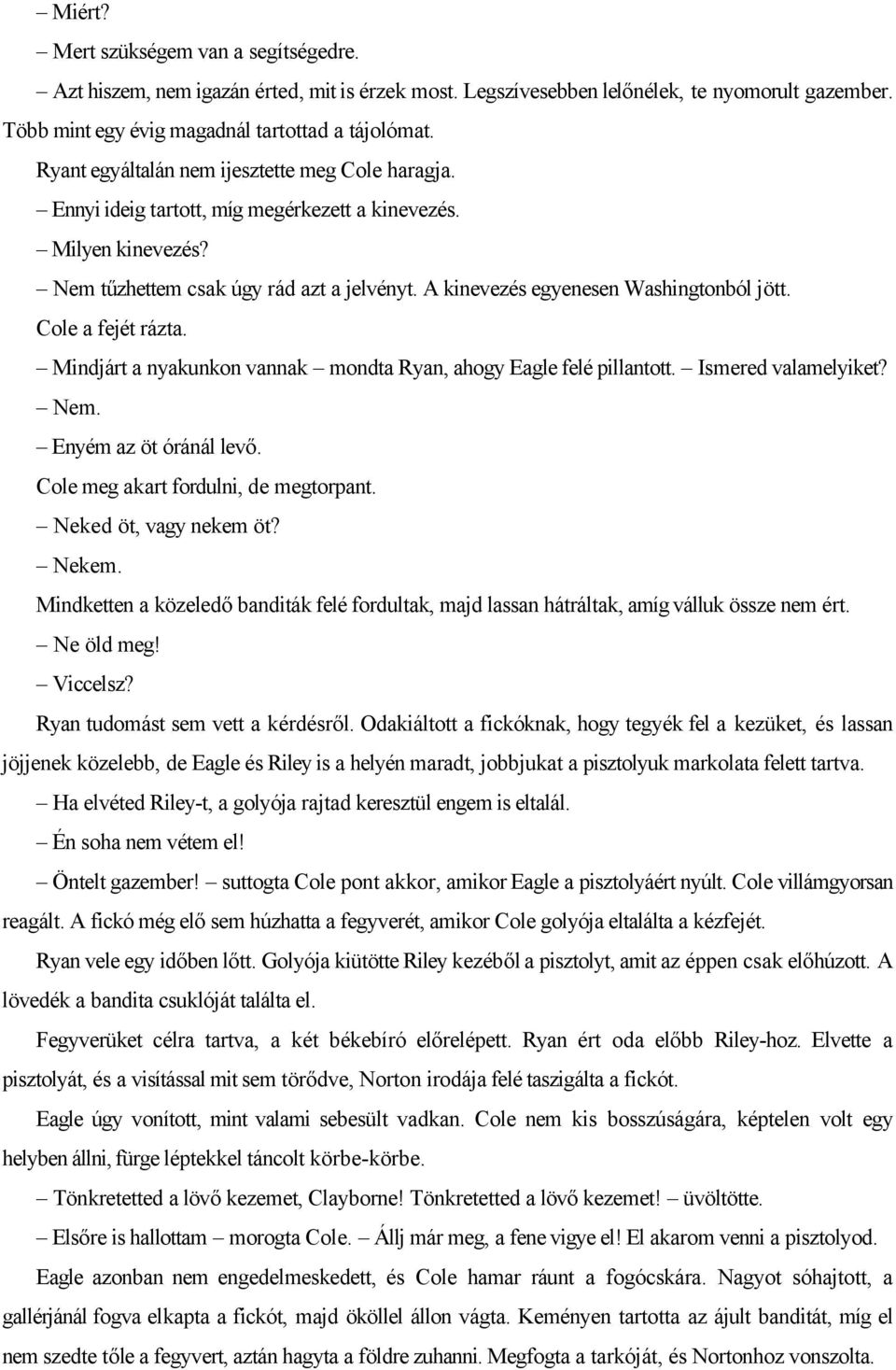 A kinevezés egyenesen Washingtonból jött. Cole a fejét rázta. Mindjárt a nyakunkon vannak mondta Ryan, ahogy Eagle felé pillantott. Ismered valamelyiket? Nem. Enyém az öt óránál levő.