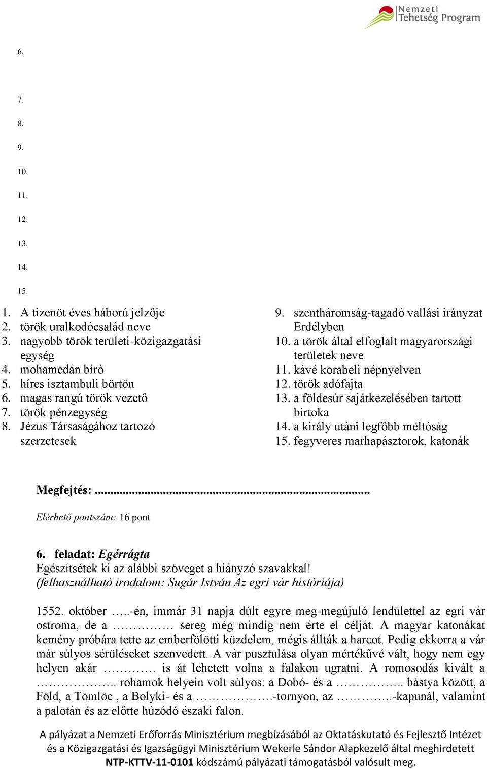 kávé korabeli népnyelven 12. török adófajta 13. a földesúr sajátkezelésében tartott birtoka 14. a király utáni legfőbb méltóság 15. fegyveres marhapásztorok, katonák Megfejtés:.