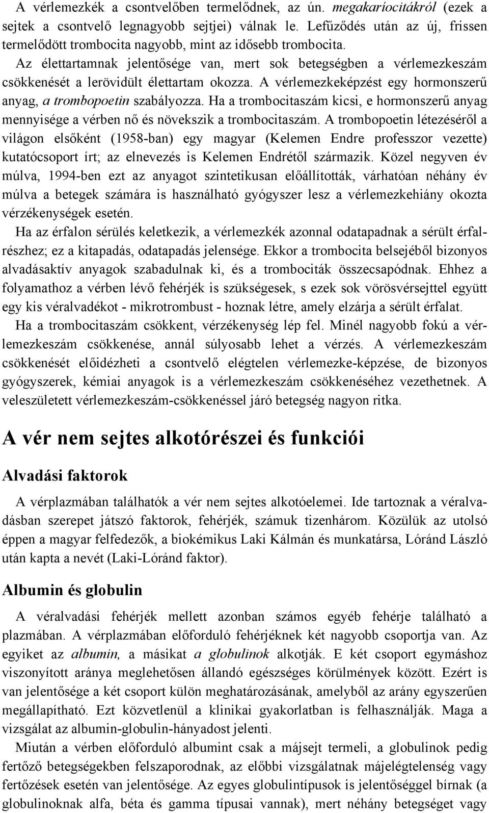 Az élettartamnak jelentősége van, mert sok betegségben a vérlemezkeszám csökkenését a lerövidült élettartam okozza. A vérlemezkeképzést egy hormonszerű anyag, a trombopoetin szabályozza.