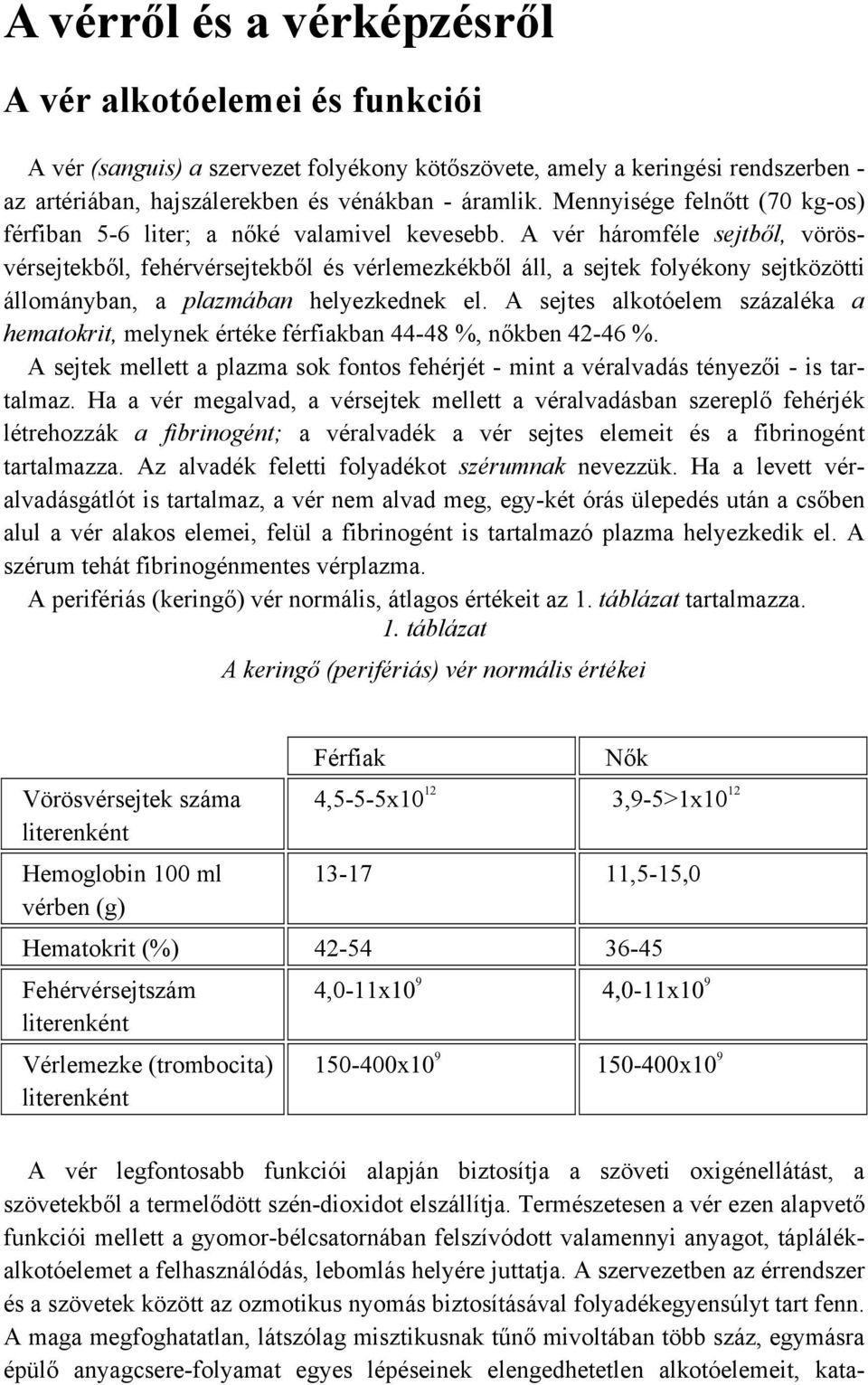 A vér háromféle sejtből, vörösvérsejtekből, fehérvérsejtekből és vérlemezkékből áll, a sejtek folyékony sejtközötti állományban, a plazmában helyezkednek el.