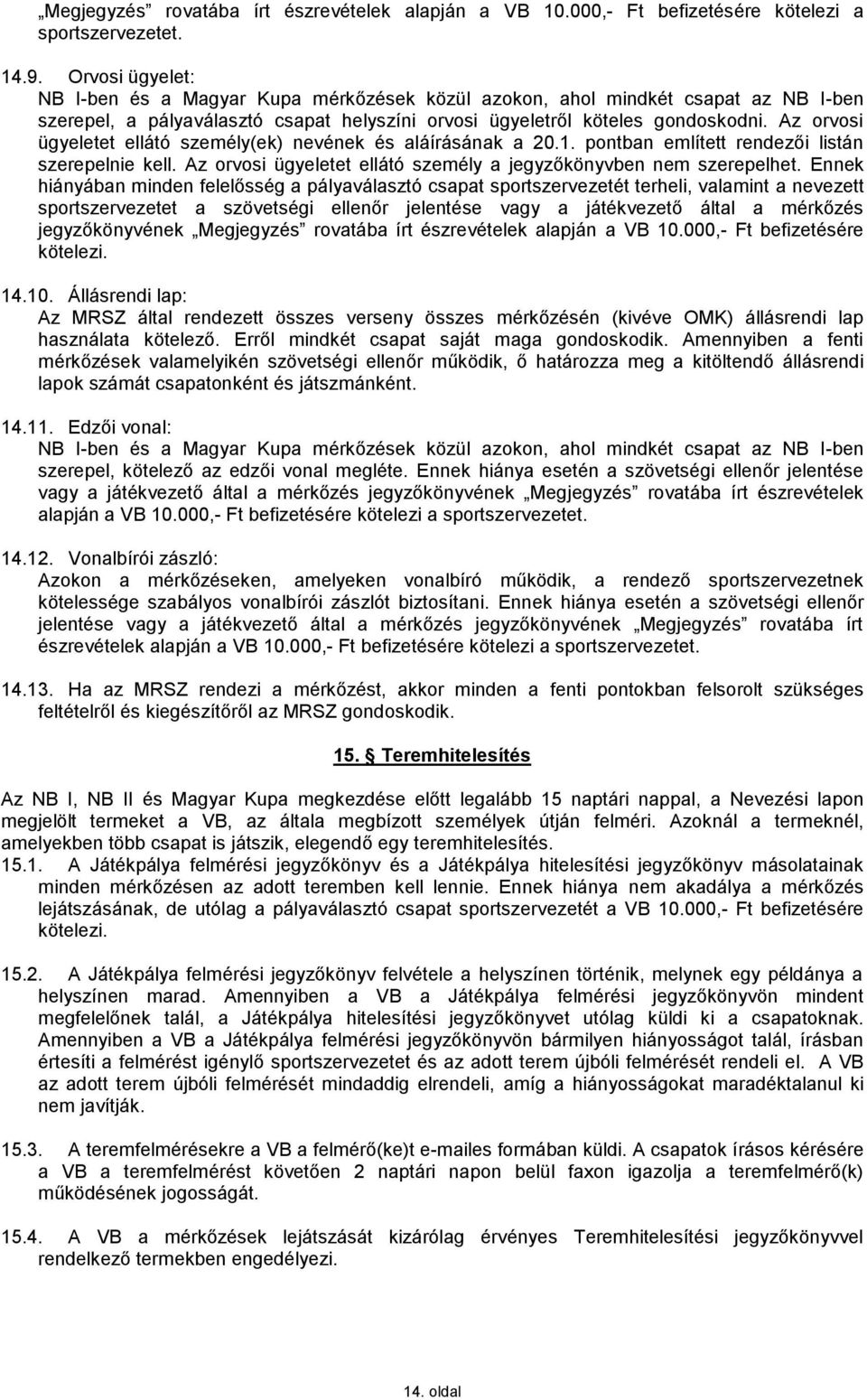 Az orvosi ügyeletet ellátó személy(ek) nevének és aláírásának a 20.1. pontban említett rendezői listán szerepelnie kell. Az orvosi ügyeletet ellátó személy a jegyzőkönyvben nem szerepelhet.