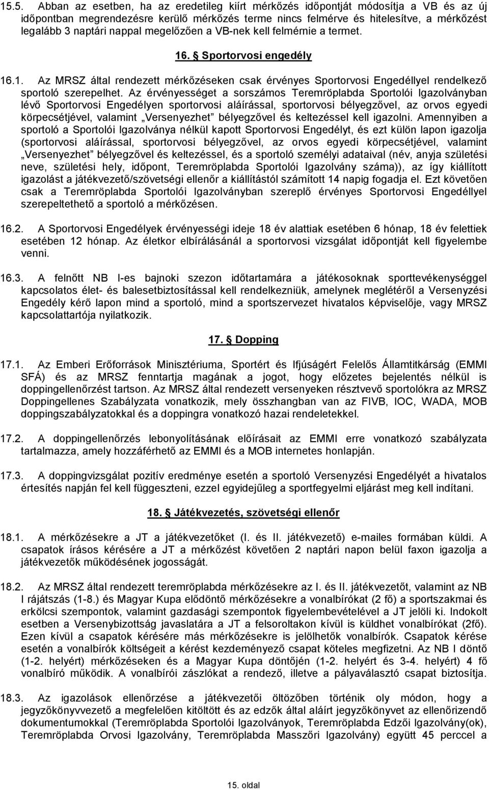 Az érvényességet a sorszámos Teremröplabda Sportolói Igazolványban lévő Sportorvosi Engedélyen sportorvosi aláírással, sportorvosi bélyegzővel, az orvos egyedi körpecsétjével, valamint Versenyezhet