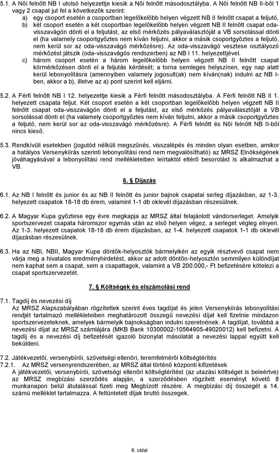 csoportban legelőkelőbb helyen végzett NB II felnőtt csapat odavisszavágón dönti el a feljutást, az első mérkőzés pályaválasztóját a VB sorsolással dönti el (ha valamely csoportgyőztes nem kíván