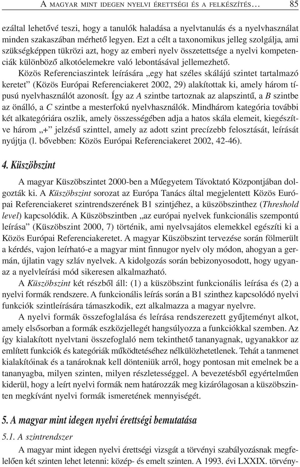 Közös Referenciaszintek leírására egy hat széles skálájú szintet tartalmazó keretet (Közös Európai Referenciakeret 2002, 29) alakítottak ki, amely három típusú nyelvhasználót azonosít.