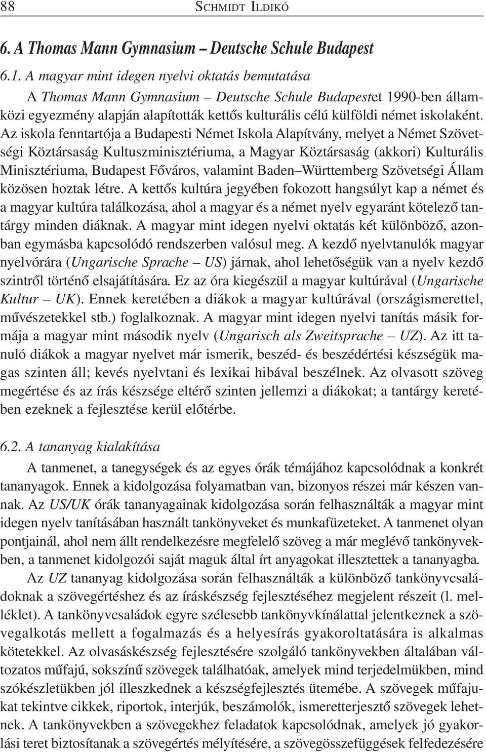 Az iskola fenntartója a Budapesti Német Iskola Alapítvány, melyet a Német Szövetségi Köztársaság Kultuszminisztériuma, a Magyar Köztársaság (akkori) Kulturális Minisztériuma, Budapest Főváros,