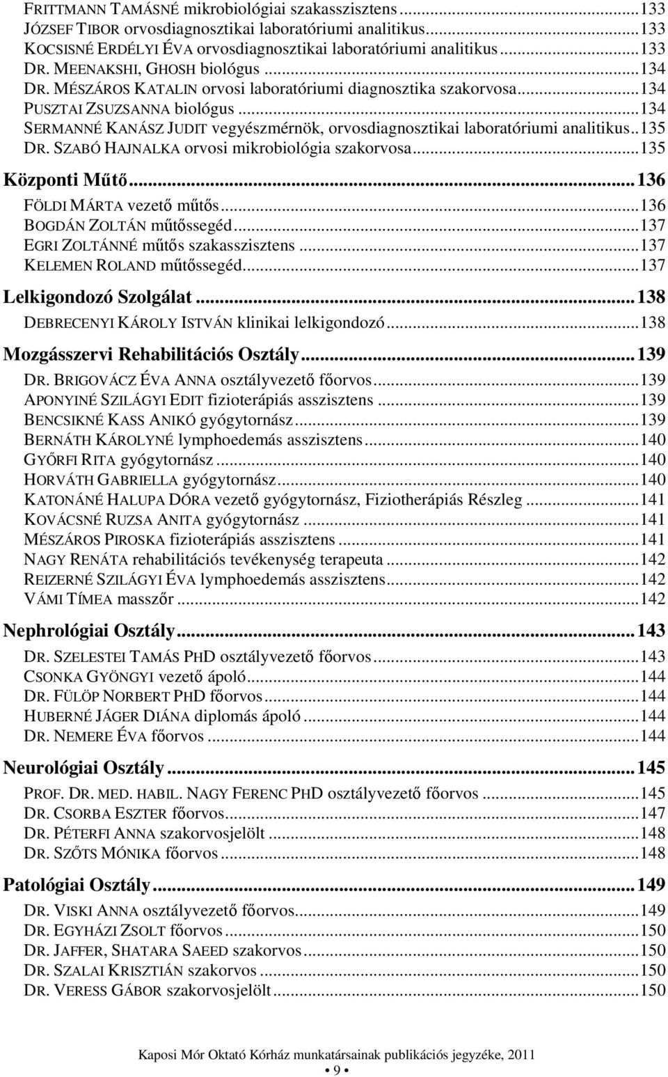 .. 134 SERMANNÉ KANÁSZ JUDIT vegyészmérnök, orvosdiagnosztikai laboratóriumi analitikus.. 135 DR. SZABÓ HAJNALKA orvosi mikrobiológia szakorvosa... 135 Központi Műtő... 136 FÖLDI MÁRTA vezető műtős.