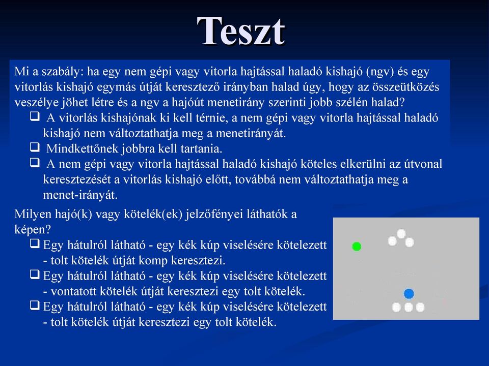 Mindkettőnek jobbra kell tartania. A nem gépi vagy vitorla hajtással haladó kishajó köteles elkerülni az útvonal keresztezését a vitorlás kishajó előtt, továbbá nem változtathatja meg a menet-irányát.