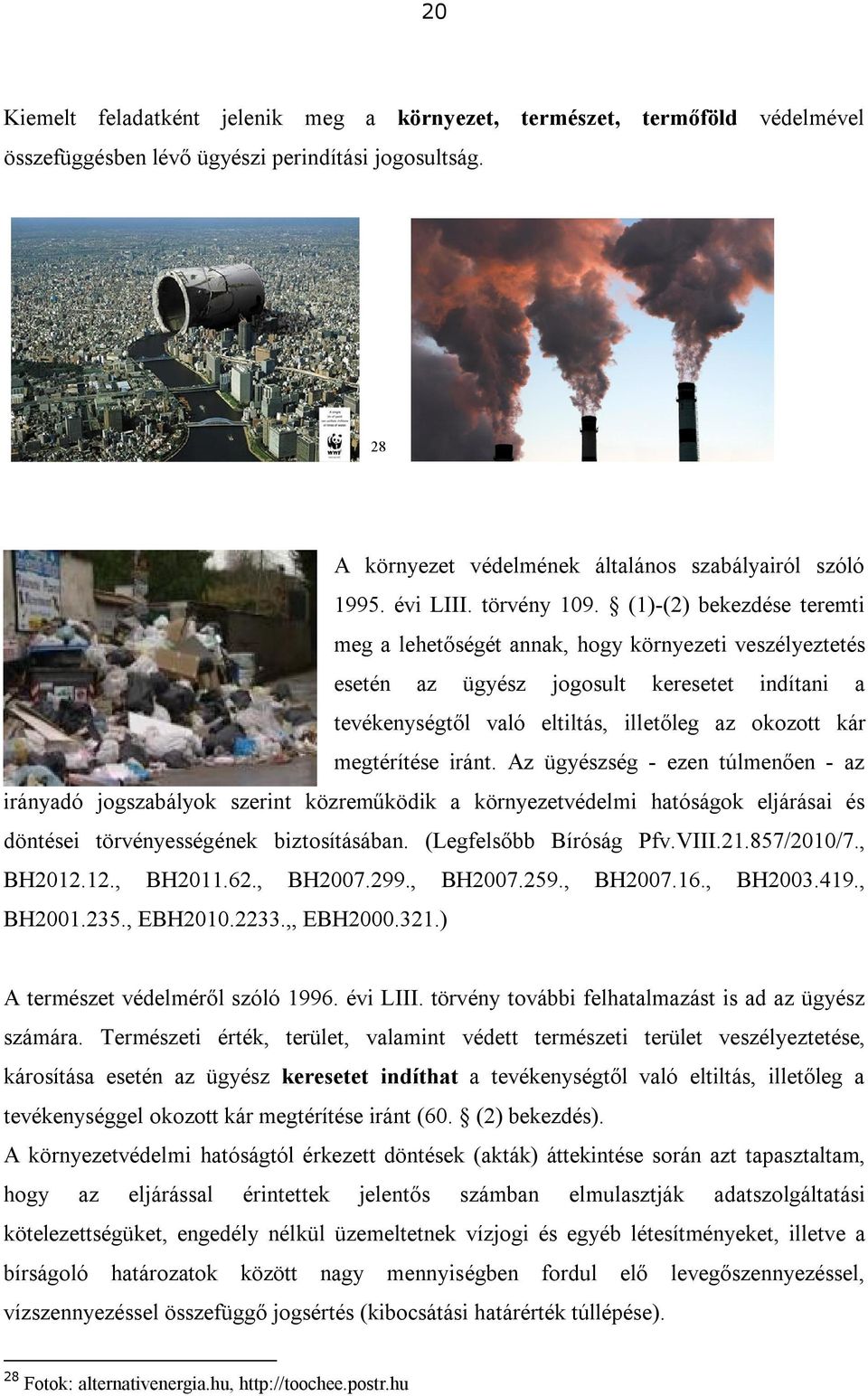 (1)-(2) bekezdése teremti meg a lehetőségét annak, hogy környezeti veszélyeztetés esetén az ügyész jogosult keresetet indítani a tevékenységtől való eltiltás, illetőleg az okozott kár megtérítése