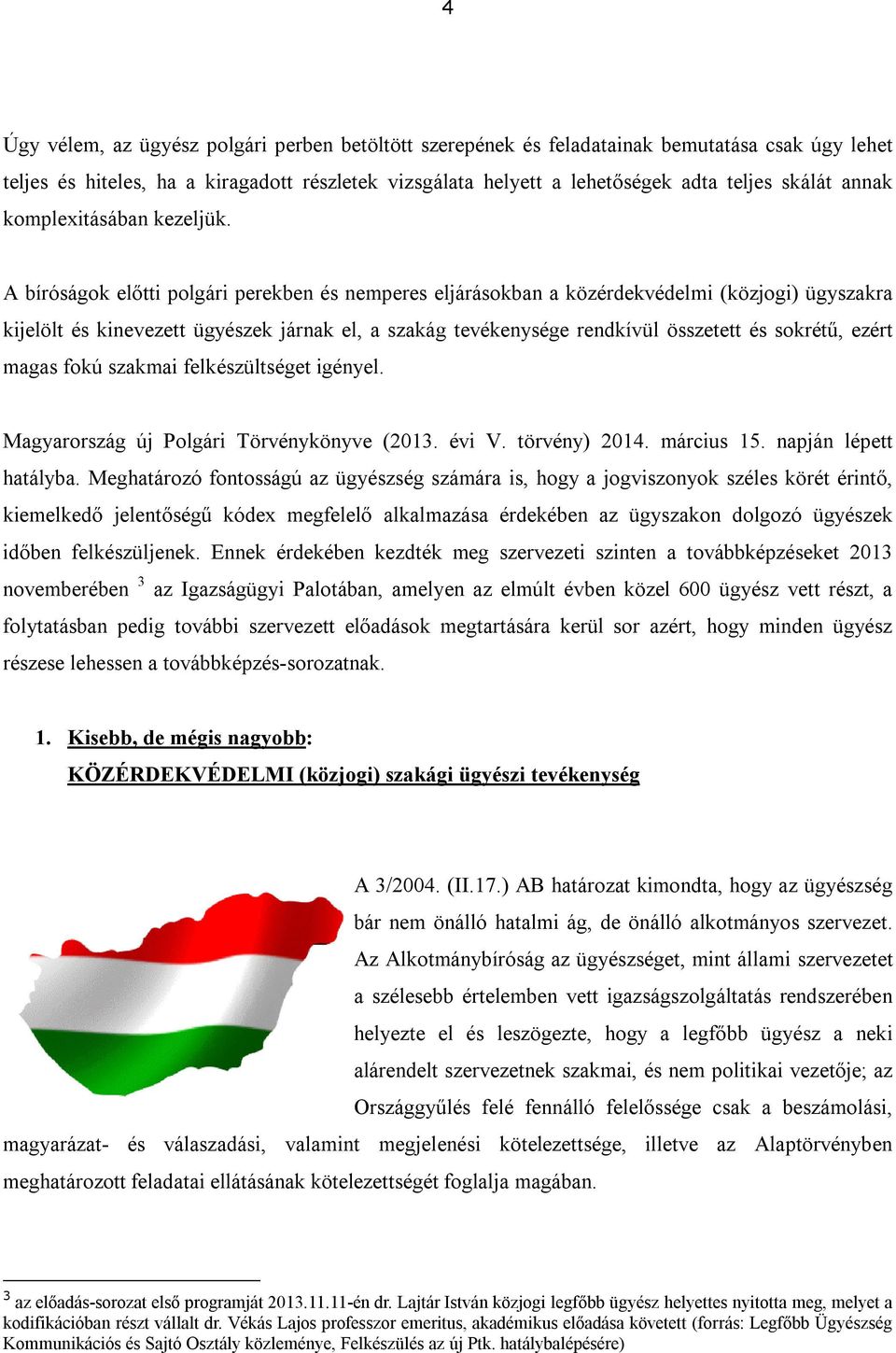 A bíróságok előtti polgári perekben és nemperes eljárásokban a közérdekvédelmi (közjogi) ügyszakra kijelölt és kinevezett ügyészek járnak el, a szakág tevékenysége rendkívül összetett és sokrétű,