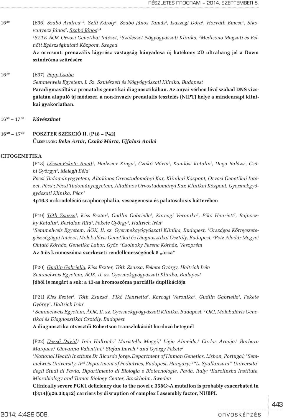 Medisono Magzati és Felnőtt Egészségkutató Központ, Szeged Az orrcsont: prenazális lágyrész vastagság hányadosa új hatékony 2D ultrahang jel a Down szindróma szűrésére 6 30 (E37) Papp Csaba