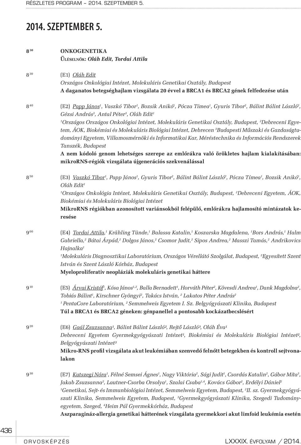 8 30 ONKOGENETIKA Üléselnök: Oláh Edit, Tordai Attila 8 30 (E) Oláh Edit Országos Onkológiai Intézet, Molekuláris Genetikai Osztály, Budapest A daganatos betegséghajlam vizsgálata 20 évvel a BRCA és
