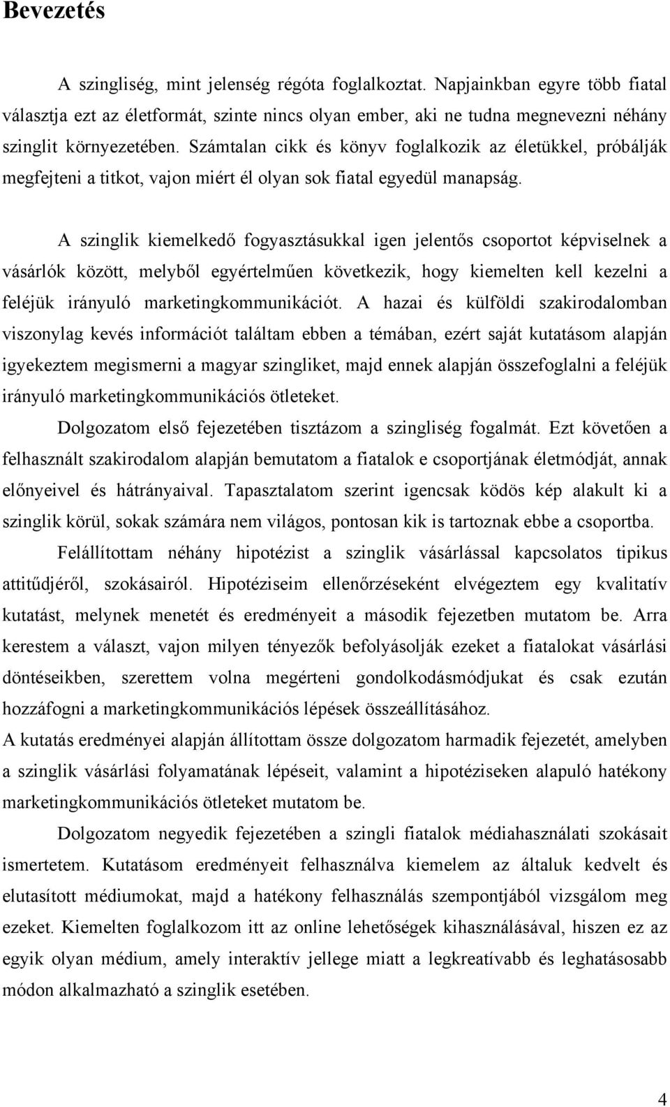 A szinglik kiemelkedő fogyasztásukkal igen jelentős csoportot képviselnek a vásárlók között, melyből egyértelműen következik, hogy kiemelten kell kezelni a feléjük irányuló marketingkommunikációt.