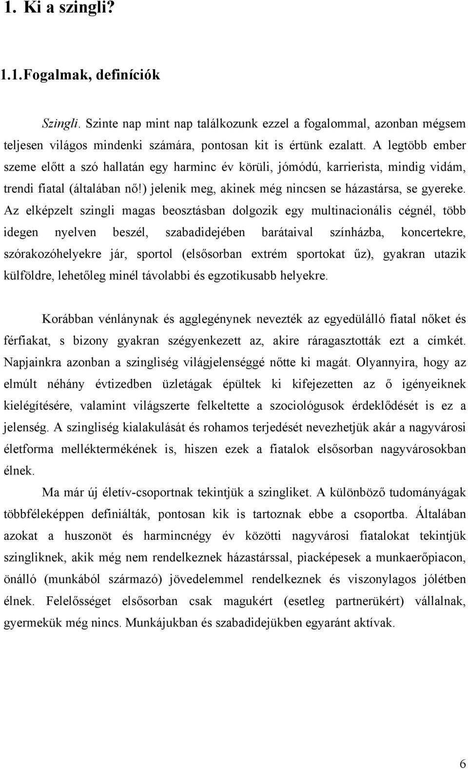 Az elképzelt szingli magas beosztásban dolgozik egy multinacionális cégnél, több idegen nyelven beszél, szabadidejében barátaival színházba, koncertekre, szórakozóhelyekre jár, sportol (elsősorban