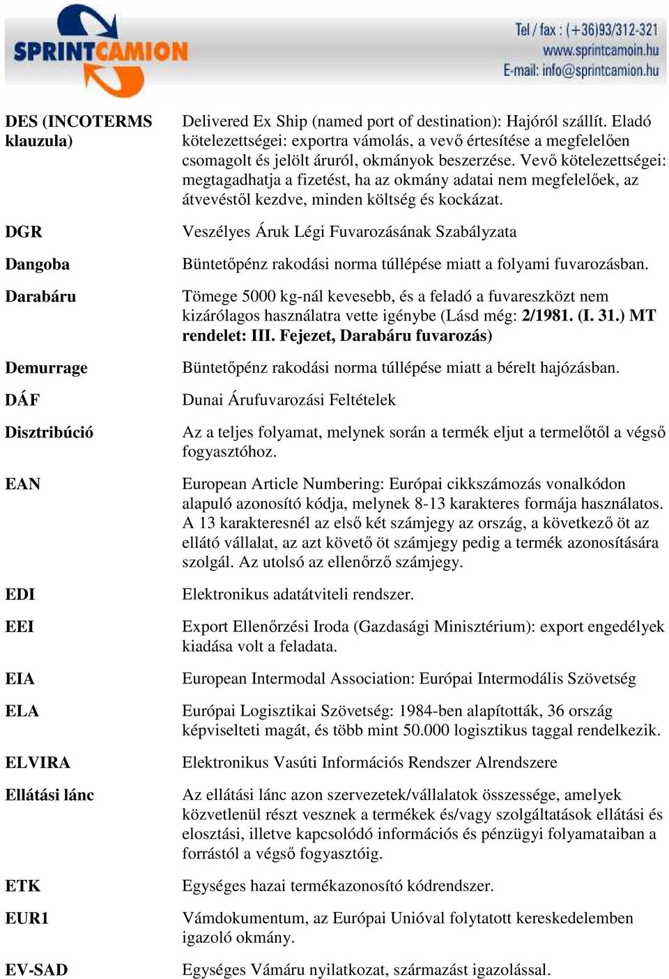 Vevı kötelezettségei: megtagadhatja a fizetést, ha az okmány adatai nem megfelelıek, az átvevéstıl kezdve, minden költség és kockázat.