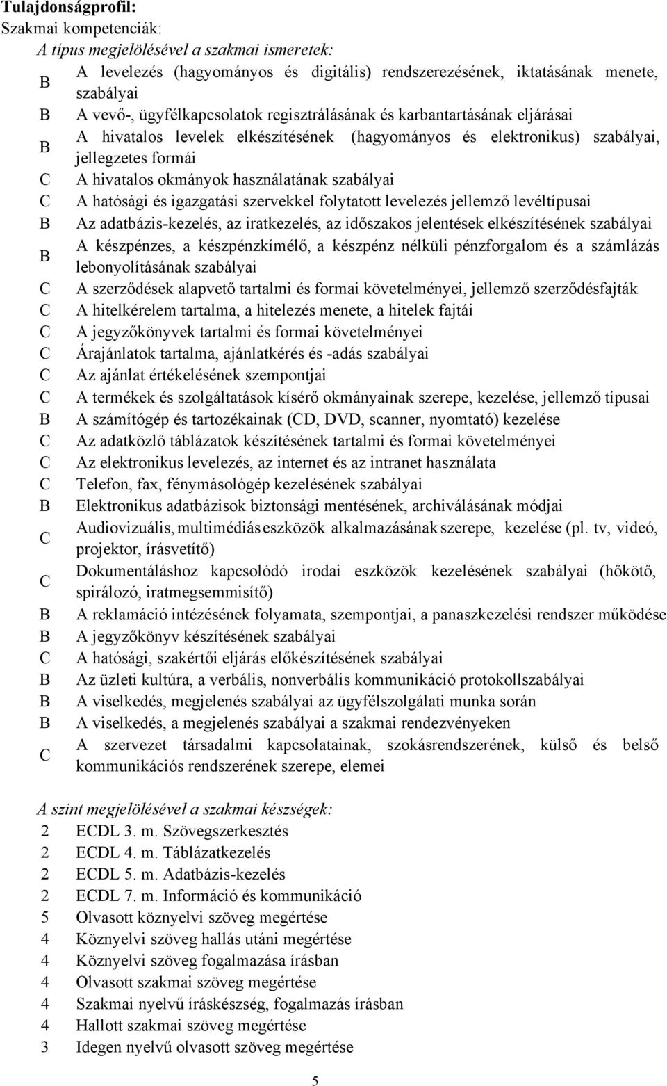 szabályai C A hatósági és igazgatási szervekkel folytatott levelezés jellemző levéltípusai B Az adatbázis-kezelés, az iratkezelés, az időszakos jelentések elkészítésének szabályai A készpénzes, a