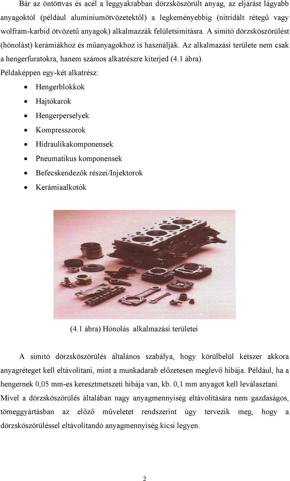 1 ábra). Példaképpen egy-két alkatrész: Hengerblokkok Hajtókarok Hengerperselyek Kompresszorok Hidraulikakomponensek Pneumatikus komponensek Befecskendezők részei/injektorok Kerámiaalkotók (4.