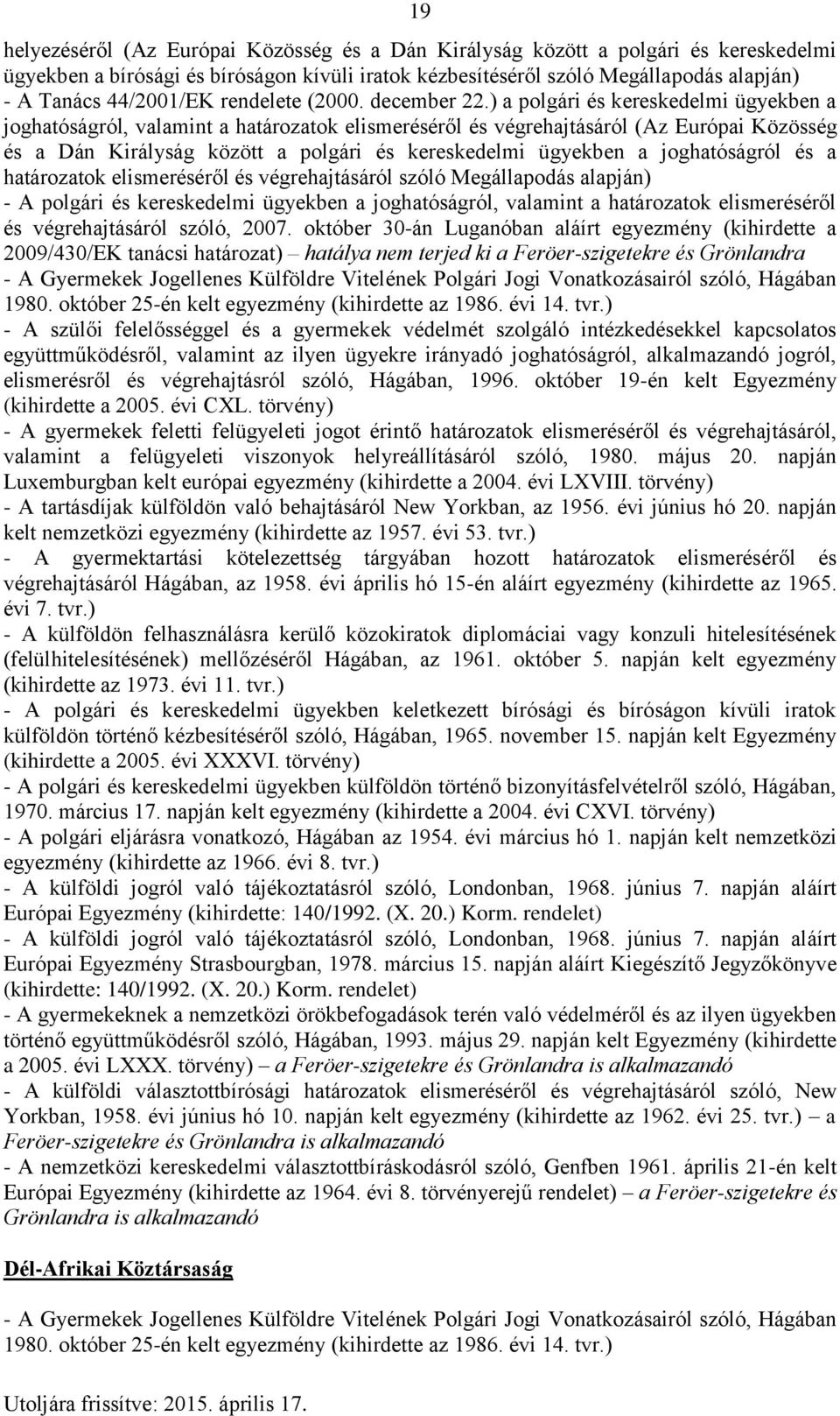 ) a polgári és kereskedelmi ügyekben a joghatóságról, valamint a határozatok elismeréséről és végrehajtásáról (Az Európai Közösség és a Dán Királyság között a polgári és kereskedelmi ügyekben a