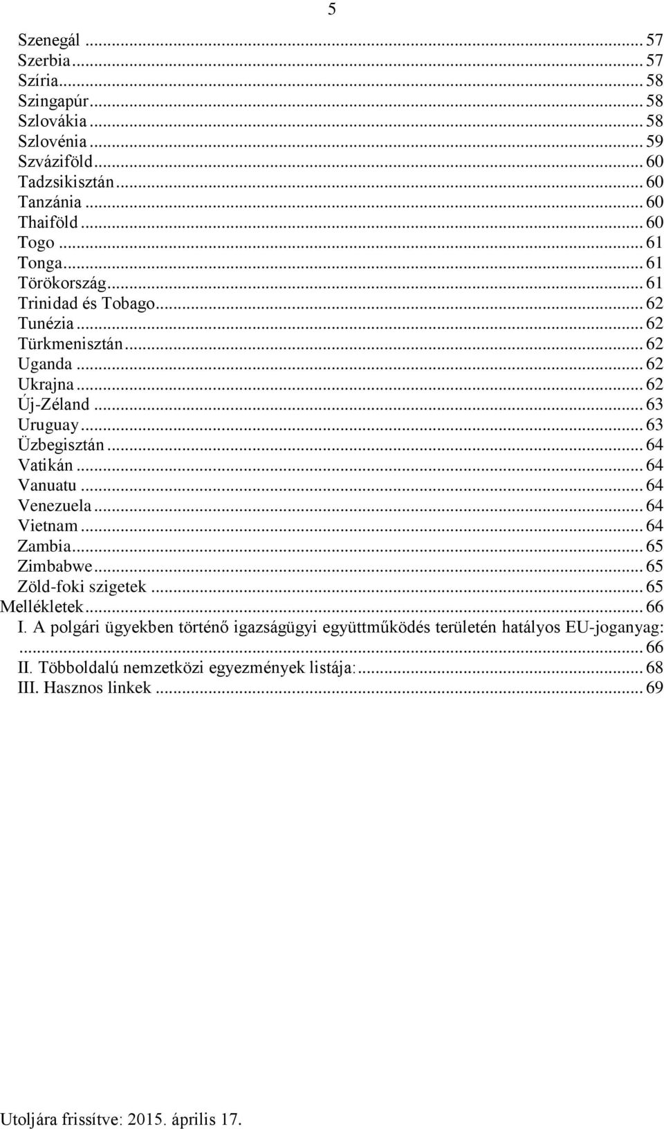 .. 63 Üzbegisztán... 64 Vatikán... 64 Vanuatu... 64 Venezuela... 64 Vietnam... 64 Zambia... 65 Zimbabwe... 65 Zöld-foki szigetek... 65 Mellékletek... 66 I.