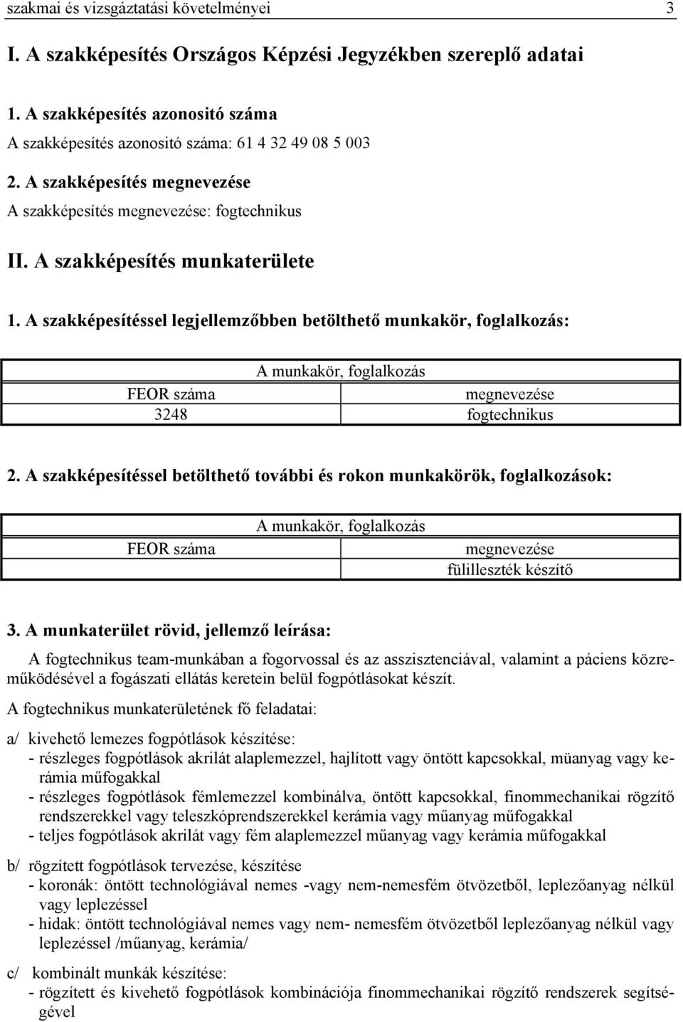 A szakképesítéssel legjellemzőbben betölthető munkakör, foglalkozás: A munkakör, foglalkozás FEOR száma megnevezése 3248 fogtechnikus 2.