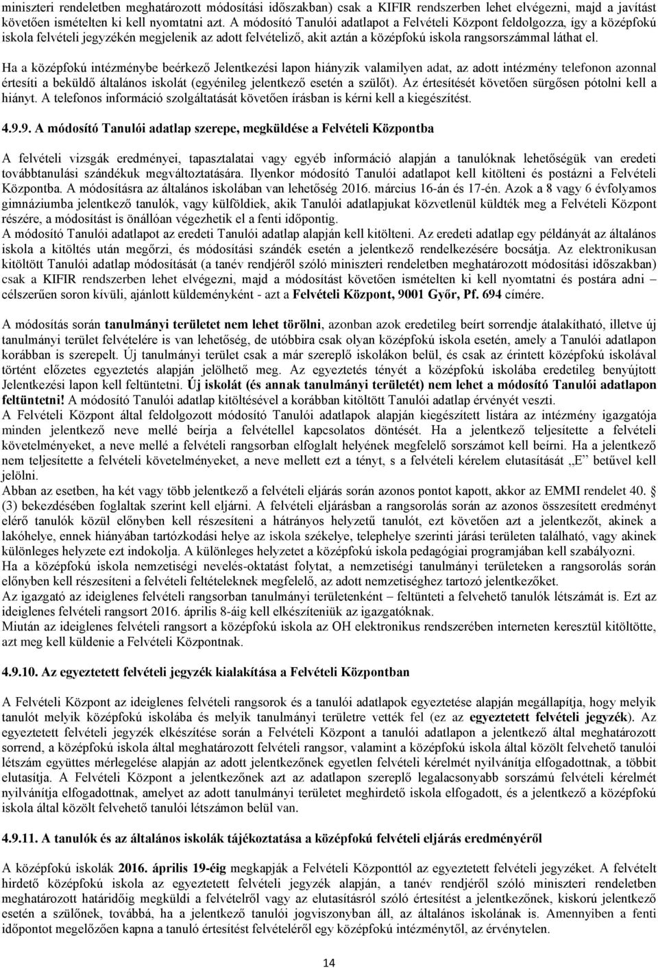 Ha a középfokú intézménybe beérkező Jelentkezési lapon hiányzik valamilyen adat, az adott intézmény telefonon azonnal értesíti a beküldő általános iskolát (egyénileg jelentkező esetén a szülőt).