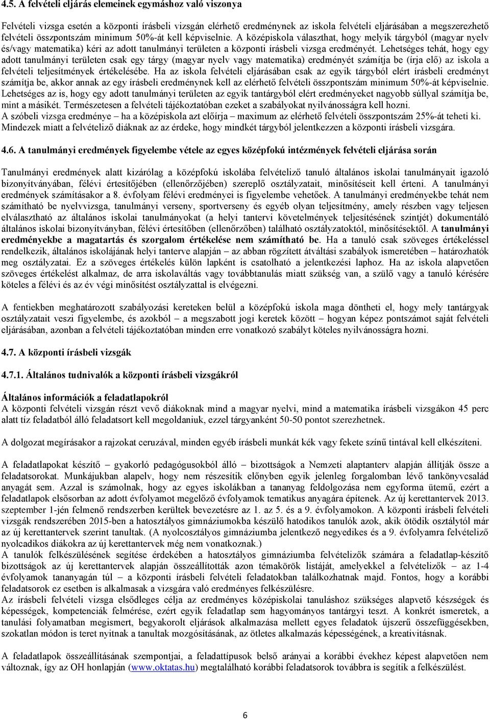 Lehetséges tehát, hogy egy adott tanulmányi területen csak egy tárgy (magyar nyelv vagy matematika) eredményét számítja be (írja elő) az iskola a felvételi teljesítmények értékelésébe.