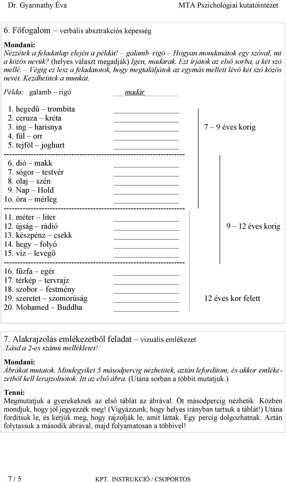 hegedű trombita 2. ceruza kréta 3. ing harisnya 7 9 éves korig 4. fül orr 5. tejföl joghurt ------------------------------------------------------------------- 6. dió makk 7. sógor testvér 8.