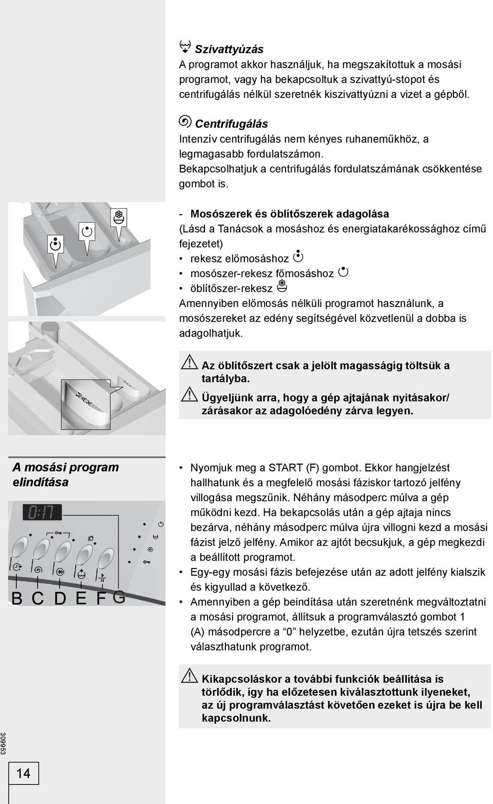 - Mosószerek és öblítőszerek adagolása (Lásd a Tanácsok a mosáshoz és energiatakarékossághoz című fejezetet) rekesz előmosáshoz mosószer-rekesz főmosáshoz öblítőszer-rekesz Amennyiben előmosás