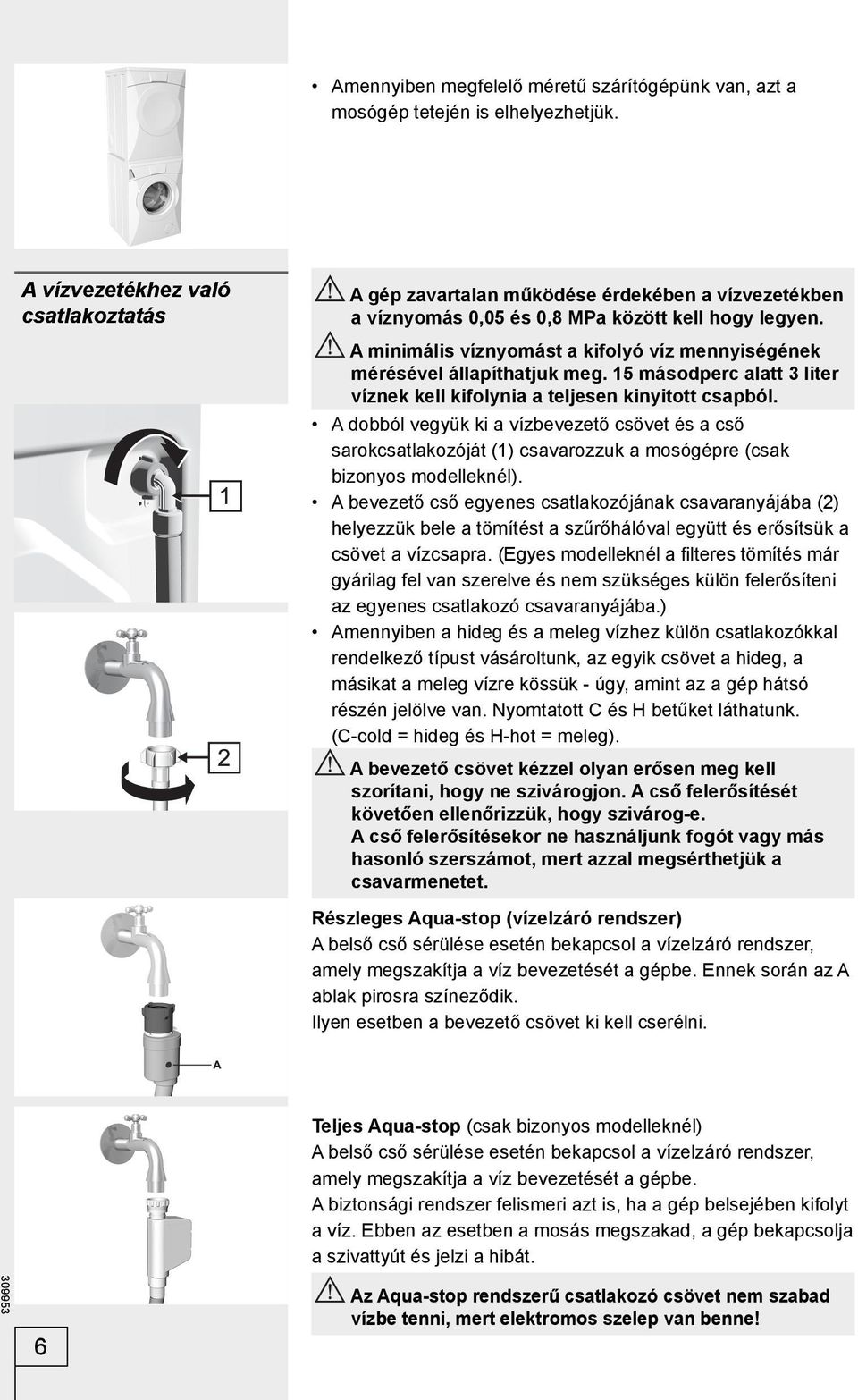 A minimális víznyomást a kifolyó víz mennyiségének mérésével állapíthatjuk meg. 15 másodperc alatt 3 liter víznek kell kifolynia a teljesen kinyitott csapból.