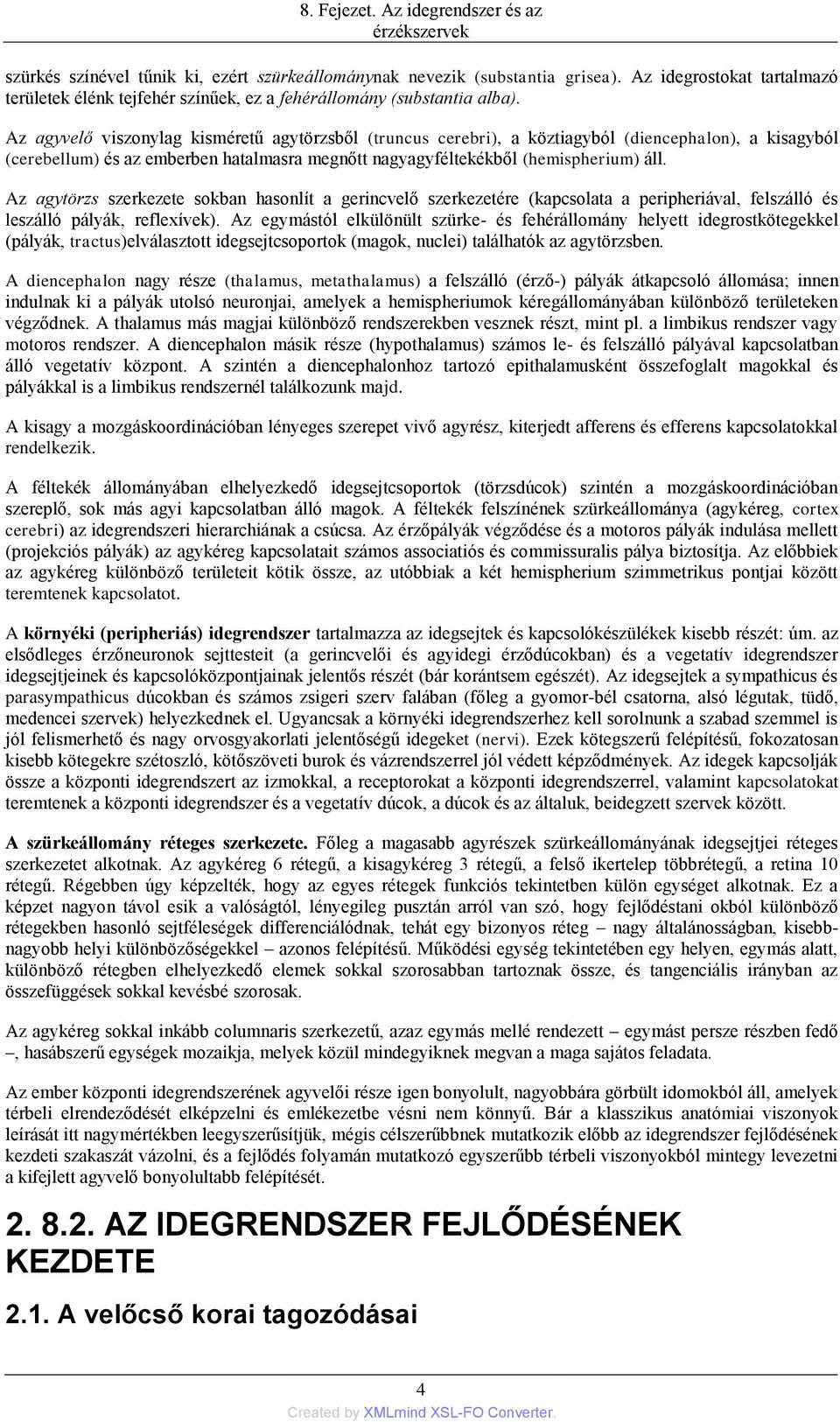 Az agytörzs szerkezete sokban hasonlít a gerincvelő szerkezetére (kapcsolata a peripheriával, felszálló és leszálló pályák, reflexívek).