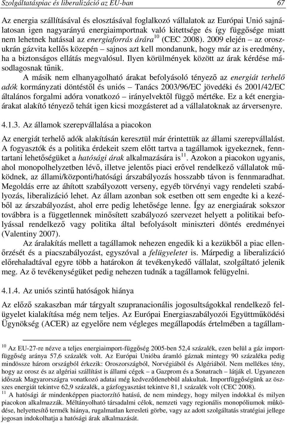 2009 elején az oroszukrán gázvita kellős közepén sajnos azt kell mondanunk, hogy már az is eredmény, ha a biztonságos ellátás megvalósul. Ilyen körülmények között az árak kérdése másodlagosnak tűnik.